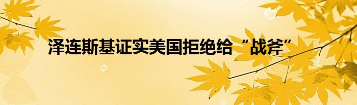 泽连斯基证实美国拒绝给“战斧”