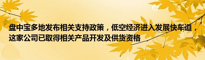 盘中宝多地发布相关支持政策，低空经济进入发展快车道，这家公司已取得相关产品开发及供货资格