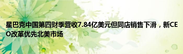 星巴克中国第四财季营收7.84亿美元但同店销售下滑，新CEO改革优先北美市场