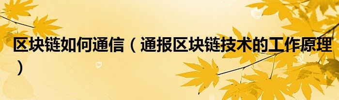 区块链如何通信（通报区块链技术的工作原理）