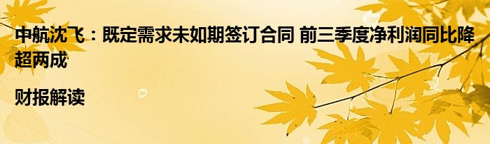 中航沈飞：既定需求未如期签订合同 前三季度净利润同比降超两成|财报解读