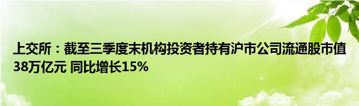 上交所：截至三季度末机构投资者持有沪市公司流通股市值38万亿元 同比增长15%