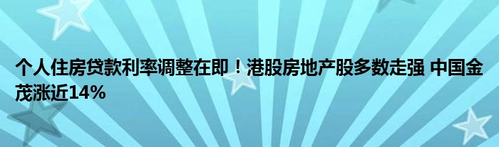 个人住房贷款利率调整在即！港股房地产股多数走强 中国金茂涨近14%