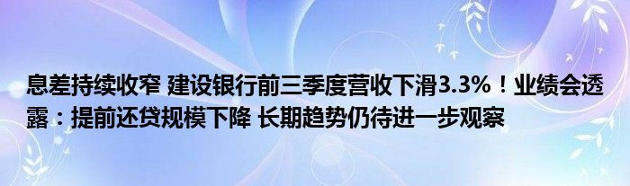 息差持续收窄 建设银行前三季度营收下滑3.3%！业绩会透露：提前还贷规模下降 长期趋势仍待进一步观察