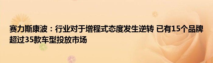 赛力斯康波：行业对于增程式态度发生逆转 已有15个品牌超过35款车型投放市场