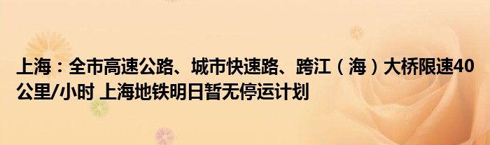 上海：全市高速公路、城市快速路、跨江（海）大桥限速40公里/小时 上海地铁明日暂无停运计划