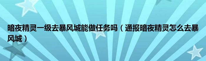 暗夜精灵一级去暴风城能做任务吗（通报暗夜精灵怎么去暴风城）