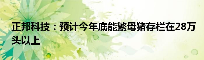 正邦科技：预计今年底能繁母猪存栏在28万头以上