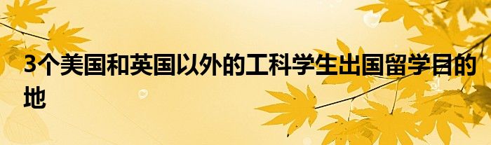 3个美国和英国以外的工科学生出国留学目的地