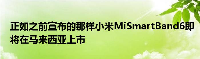 正如之前宣布的那样小米MiSmartBand6即将在马来西亚上市