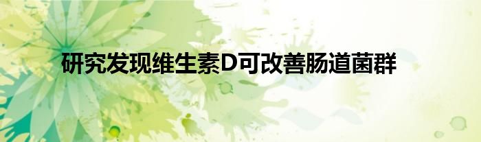 研究发现维生素D可改善肠道菌群