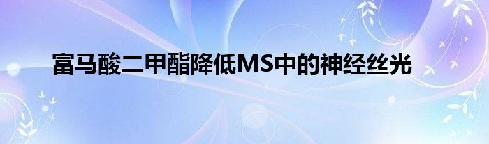 富马酸二甲酯降低MS中的神经丝光