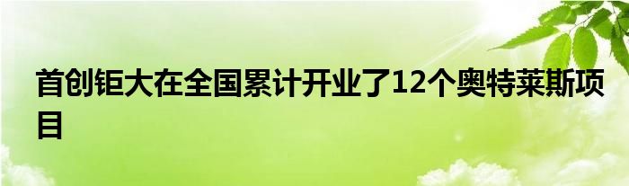 首创钜大在全国累计开业了12个奥特莱斯项目