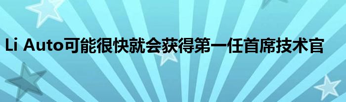 Li Auto可能很快就会获得第一任首席技术官