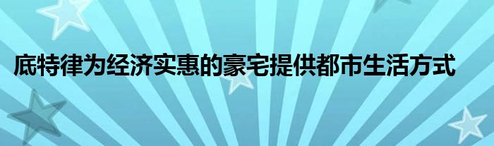 底特律为经济实惠的豪宅提供都市生活方式