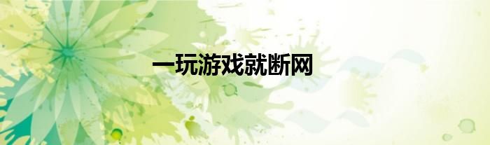 一玩游戏就断网