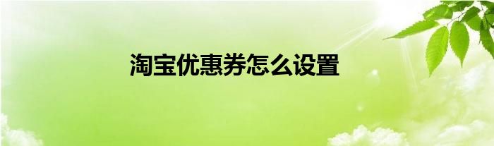 淘宝优惠券怎么设置