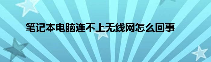 笔记本电脑连不上无线网怎么回事