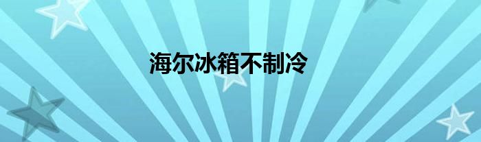 海尔冰箱不制冷