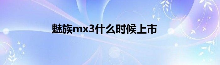 魅族mx3什么时候上市