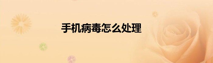手机病毒怎么处理